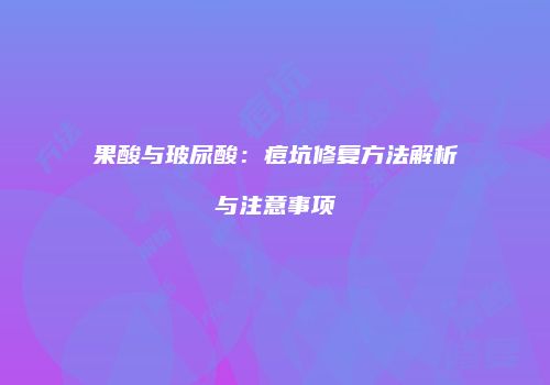 果酸与玻尿酸：痘坑修复方法解析与注意事项