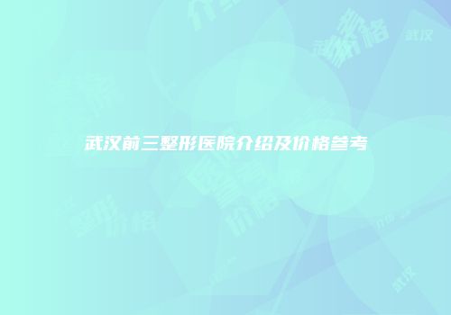 武汉前三整形医院介绍及价格参考