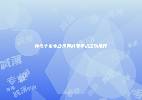 青岛十家专业鼻翼减薄手术医院推荐