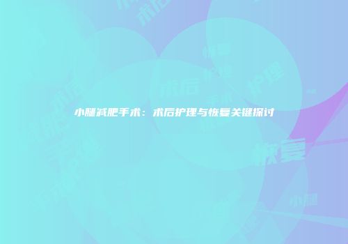 小腿减肥手术：术后护理与恢复关键探讨