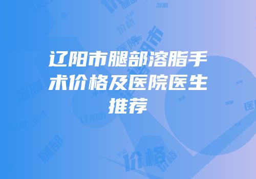 辽阳市腿部溶脂手术价格及医院医生推荐