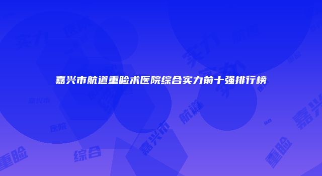 嘉兴市航道重睑术医院综合实力前十强排行榜