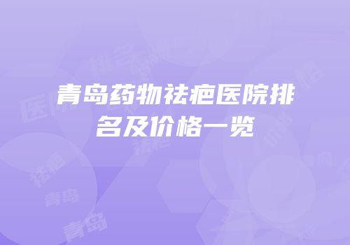 青岛药物祛疤医院排名及价格一览