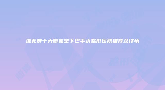 淮北市十大膨体垫下巴手术整形医院推荐及详情