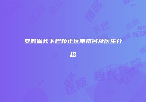 安徽省长下巴矫正医院排名及医生介绍