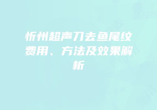 忻州超声刀去鱼尾纹费用、方法及效果解析