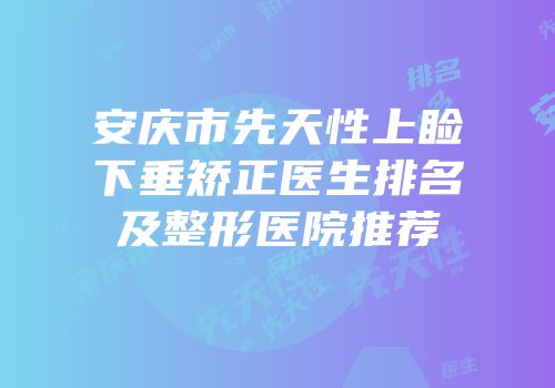 安庆市先天性上睑下垂矫正医生排名及整形医院推荐