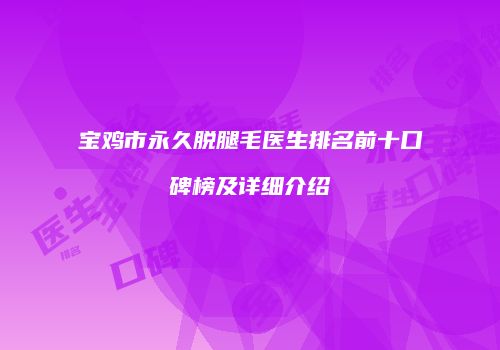宝鸡市永久脱腿毛医生排名前十口碑榜及详细介绍