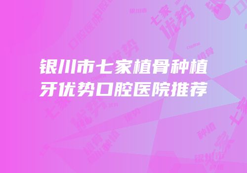 银川市七家植骨种植牙优势口腔医院推荐