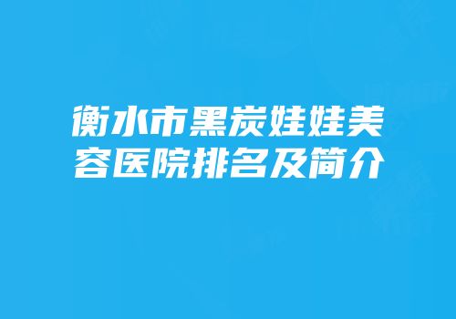 衡水市黑炭娃娃美容医院排名及简介