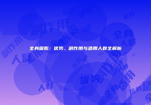 全身吸脂：优势、副作用与适用人群全解析