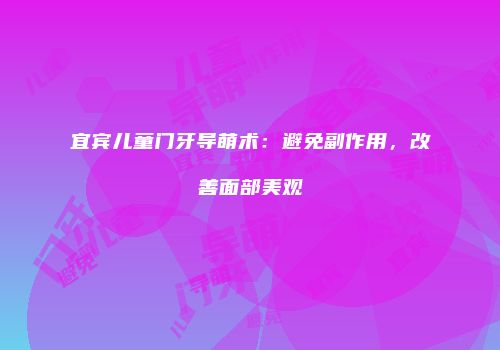 宜宾儿童门牙导萌术：避免副作用，改善面部美观
