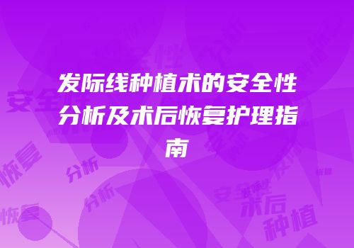 发际线种植术的安全性分析及术后恢复护理指南