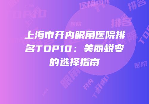 上海市开内眼角医院排名TOP10：美丽蜕变的选择指南