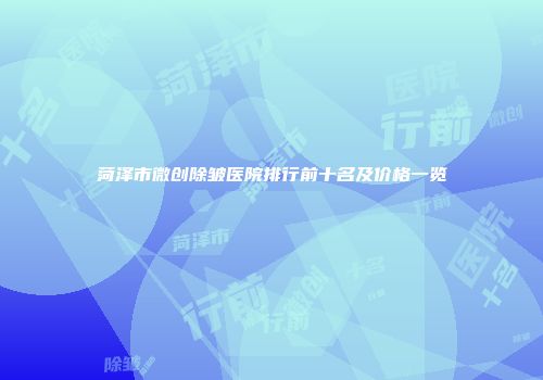 菏泽市微创除皱医院排行前十名及价格一览