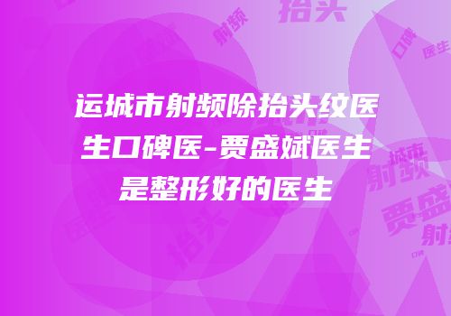 运城市射频除抬头纹医生口碑医-贾盛斌医生是整形好的医生