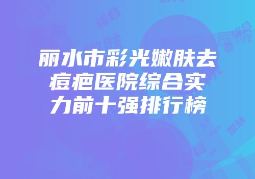 丽水市彩光嫩肤去痘疤医院综合实力前十强排行榜