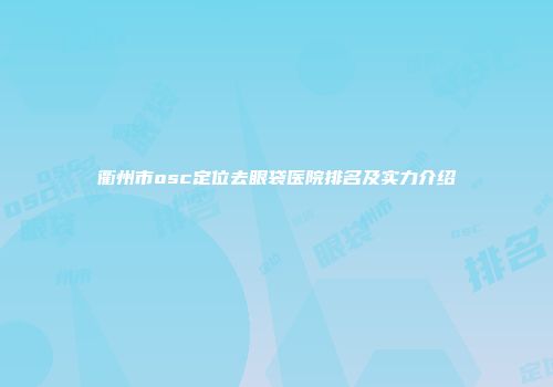 衢州市osc定位去眼袋医院排名及实力介绍