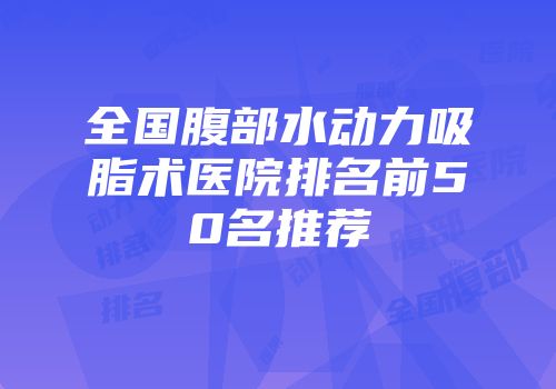 全国腹部水动力吸脂术医院排名前50名推荐