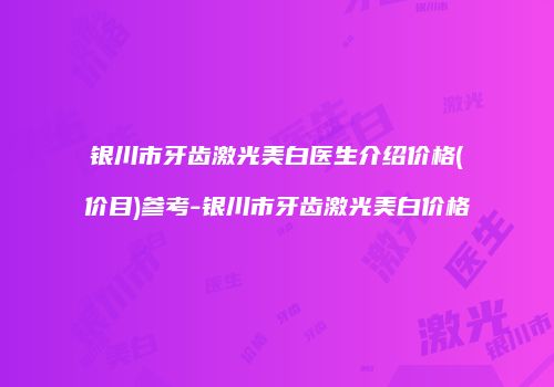银川市牙齿激光美白医生介绍价格(价目)参考-银川市牙齿激光美白价格