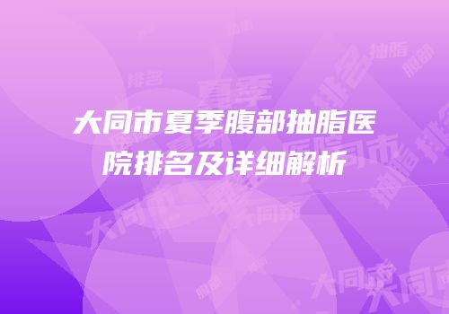 大同市夏季腹部抽脂医院排名及详细解析