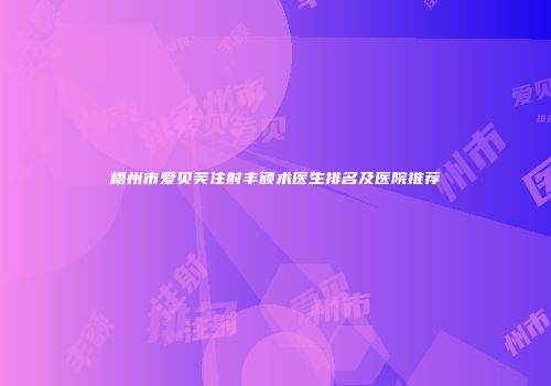 梧州市爱贝芙注射丰额术医生排名及医院推荐