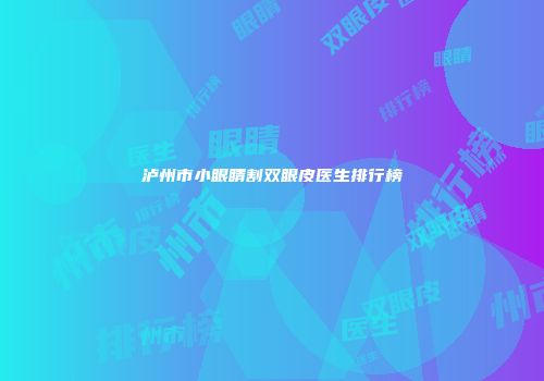 泸州市小眼睛割双眼皮医生排行榜