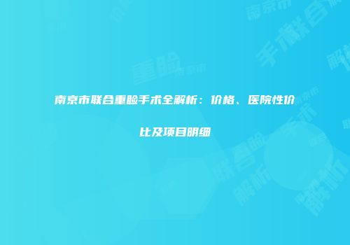 南京市联合重睑手术全解析：价格、医院性价比及项目明细