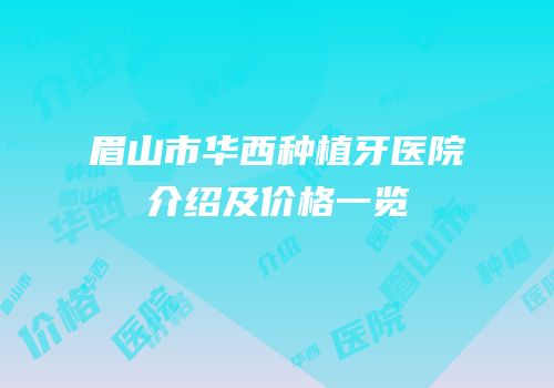 眉山市华西种植牙医院介绍及价格一览