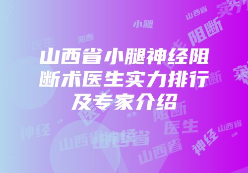 山西省小腿神经阻断术医生实力排行及专家介绍