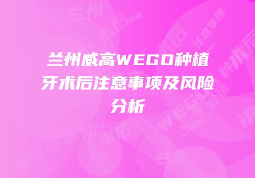 兰州威高WEGO种植牙术后注意事项及风险分析