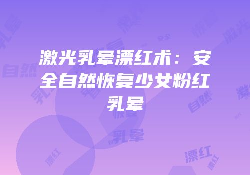 激光乳晕漂红术：安全自然恢复少女粉红乳晕