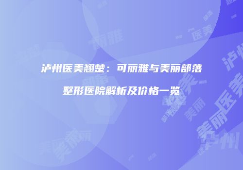 泸州医美翘楚：可丽雅与美丽部落整形医院解析及价格一览
