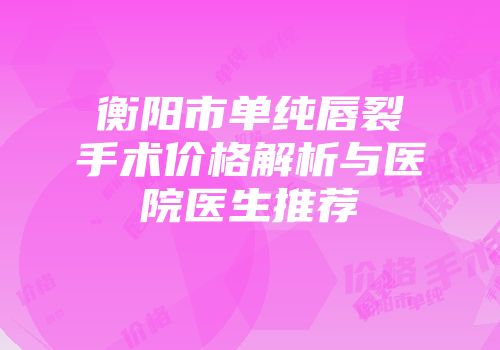 衡阳市单纯唇裂手术价格解析与医院医生推荐