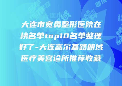 大连市宽鼻整形医院在榜名单top10名单整理好了-大连高尔基路朗域医疗美容诊所推荐收藏