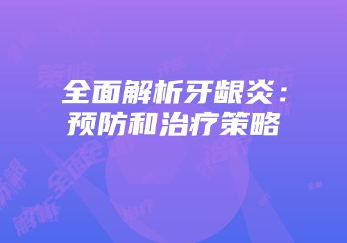 全面解析牙龈炎：预防和治疗策略
