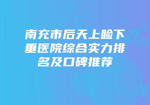 南充市后天上睑下垂医院综合实力排名及口碑推荐