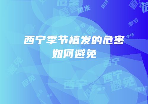 西宁季节植发的危害如何避免