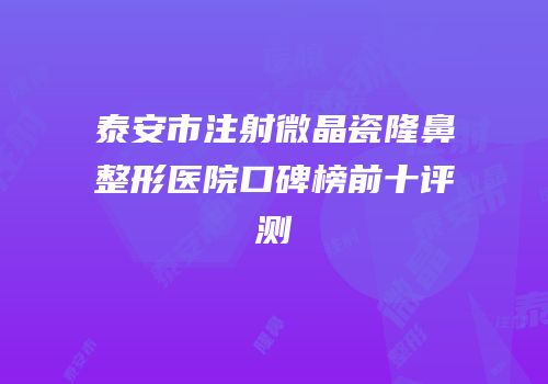 泰安市注射微晶瓷隆鼻整形医院口碑榜前十评测