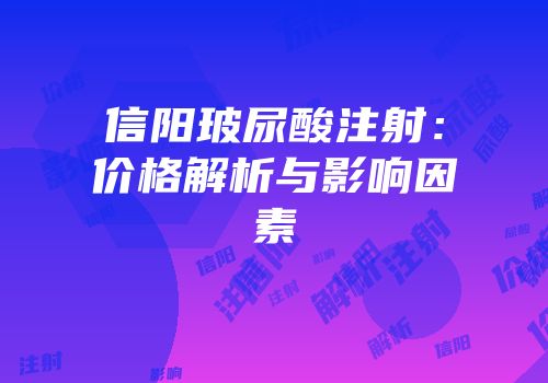 信阳玻尿酸注射：价格解析与影响因素