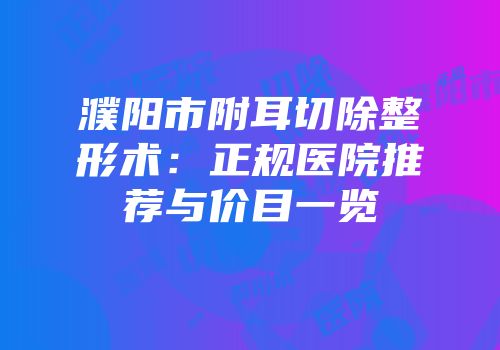 濮阳市附耳切除整形术：正规医院推荐与价目一览