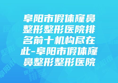 阜阳市假体窿鼻整形整形医院排名前十机构尽在此-阜阳市假体窿鼻整形整形医院