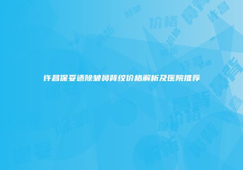 许昌保妥适除皱鼻背纹价格解析及医院推荐