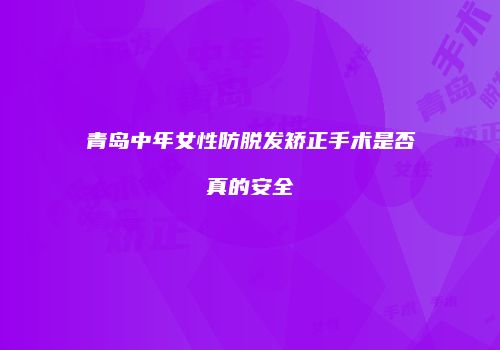青岛中年女性防脱发矫正手术是否真的安全