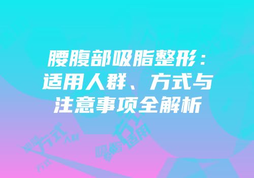 腰腹部吸脂整形：适用人群、方式与注意事项全解析