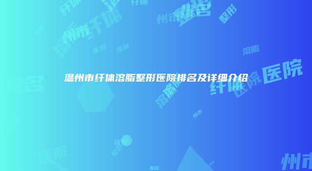 温州市纤体溶脂整形医院排名及详细介绍