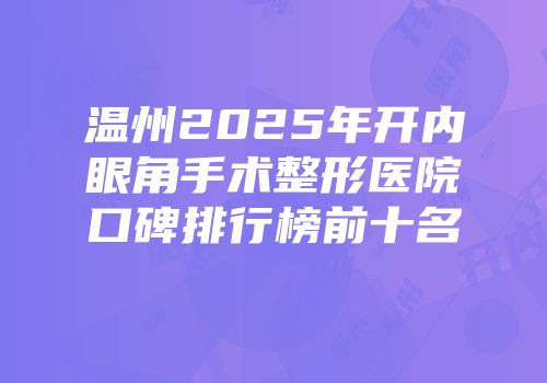 温州2025年开内眼角手术整形医院口碑排行榜前十名