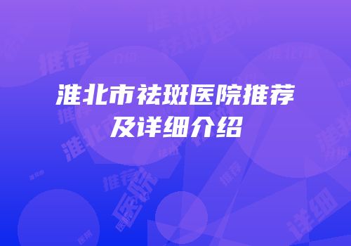 淮北市祛斑医院推荐及详细介绍