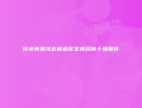 南京市激光去痘疤医生排名前十强推荐