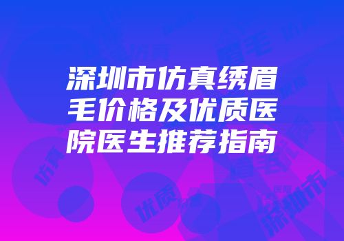 深圳市仿真绣眉毛价格及优质医院医生推荐指南